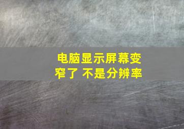 电脑显示屏幕变窄了 不是分辨率